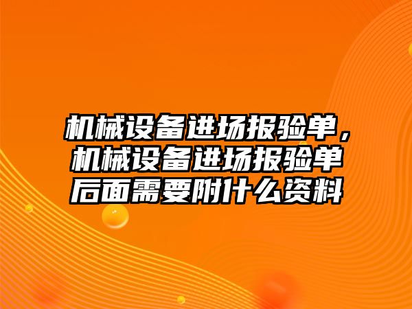 機械設備進場報驗單，機械設備進場報驗單后面需要附什么資料