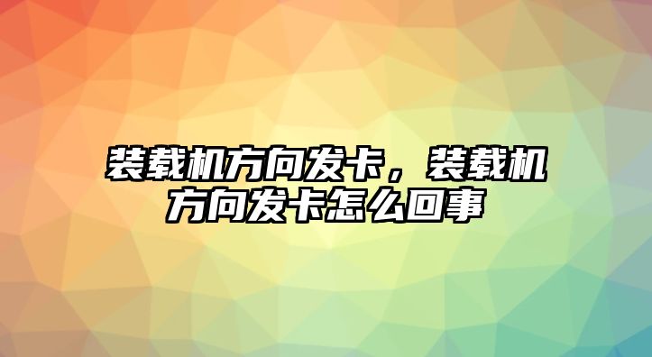 裝載機(jī)方向發(fā)卡，裝載機(jī)方向發(fā)卡怎么回事