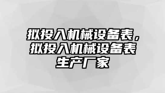 擬投入機(jī)械設(shè)備表，擬投入機(jī)械設(shè)備表生產(chǎn)廠家