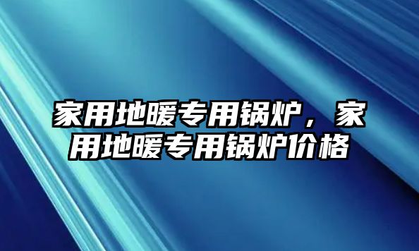 家用地暖專用鍋爐，家用地暖專用鍋爐價格