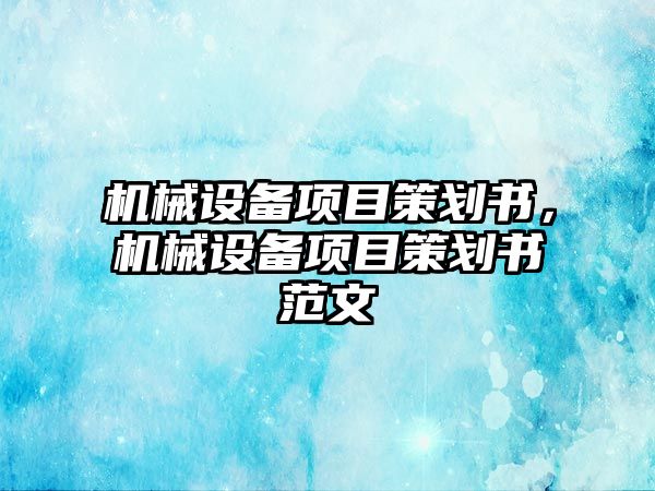 機械設(shè)備項目策劃書，機械設(shè)備項目策劃書范文