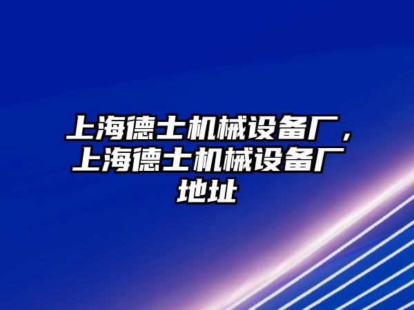 上海德士機(jī)械設(shè)備廠，上海德士機(jī)械設(shè)備廠地址