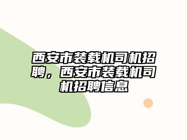 西安市裝載機司機招聘，西安市裝載機司機招聘信息