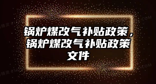 鍋爐煤改氣補貼政策，鍋爐煤改氣補貼政策文件