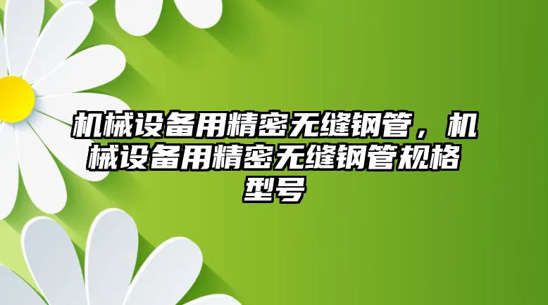 機械設(shè)備用精密無縫鋼管，機械設(shè)備用精密無縫鋼管規(guī)格型號