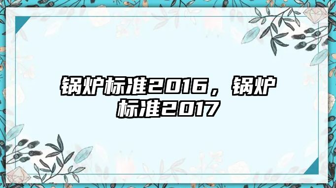 鍋爐標(biāo)準(zhǔn)2016，鍋爐標(biāo)準(zhǔn)2017