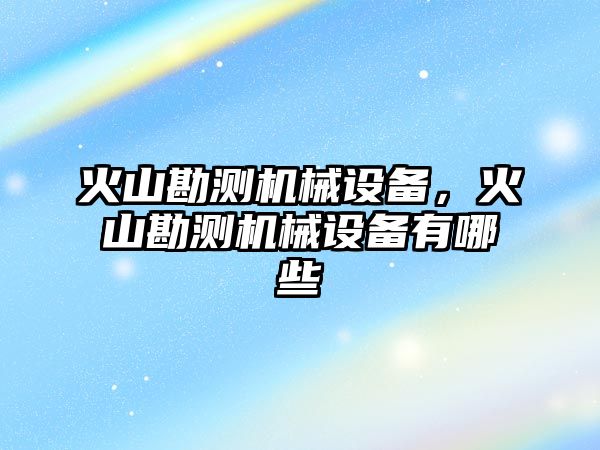 火山勘測機械設備，火山勘測機械設備有哪些