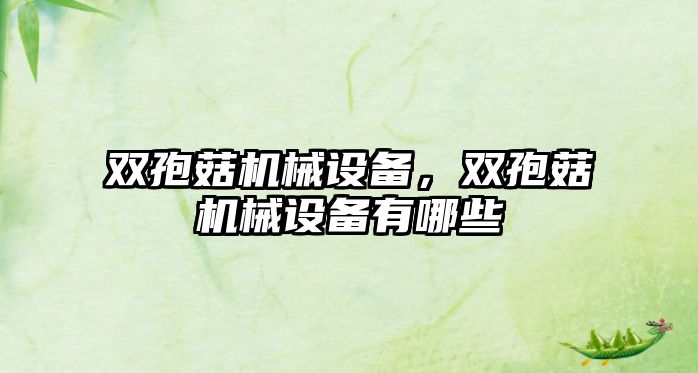 雙孢菇機械設(shè)備，雙孢菇機械設(shè)備有哪些