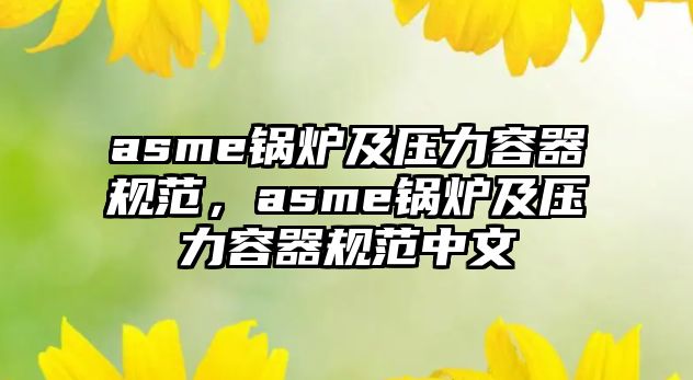 asme鍋爐及壓力容器規(guī)范，asme鍋爐及壓力容器規(guī)范中文