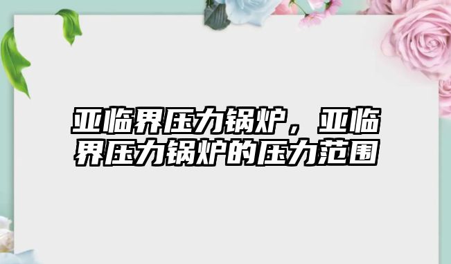 亞臨界壓力鍋爐，亞臨界壓力鍋爐的壓力范圍