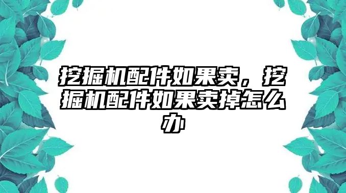 挖掘機(jī)配件如果賣，挖掘機(jī)配件如果賣掉怎么辦