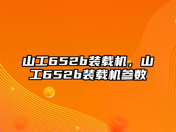 山工652b裝載機，山工652b裝載機參數(shù)