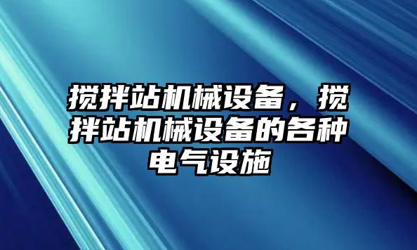 攪拌站機(jī)械設(shè)備，攪拌站機(jī)械設(shè)備的各種電氣設(shè)施