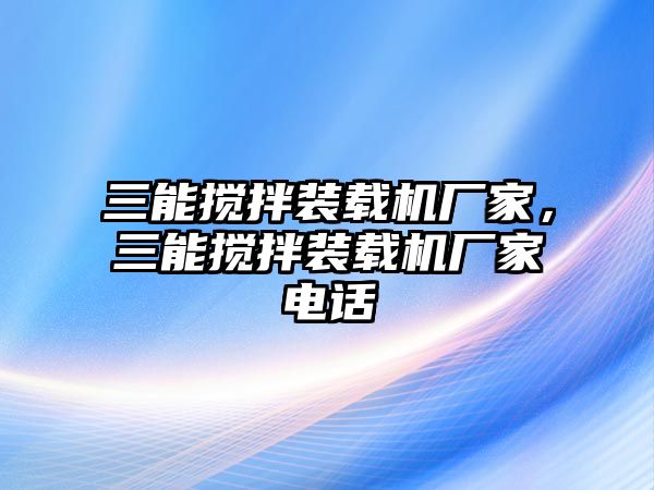 三能攪拌裝載機廠家，三能攪拌裝載機廠家電話