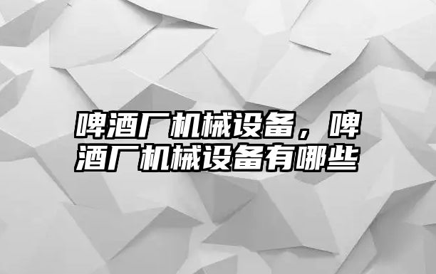 啤酒廠機械設(shè)備，啤酒廠機械設(shè)備有哪些