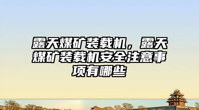 露天煤礦裝載機(jī)，露天煤礦裝載機(jī)安全注意事項(xiàng)有哪些