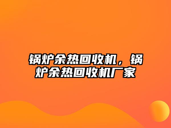 鍋爐余熱回收機，鍋爐余熱回收機廠家