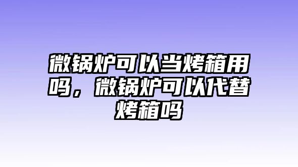 微鍋爐可以當烤箱用嗎，微鍋爐可以代替烤箱嗎