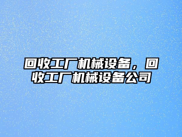 回收工廠機(jī)械設(shè)備，回收工廠機(jī)械設(shè)備公司