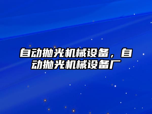 自動拋光機械設(shè)備，自動拋光機械設(shè)備廠