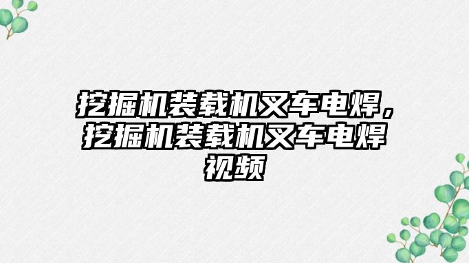 挖掘機裝載機叉車電焊，挖掘機裝載機叉車電焊視頻