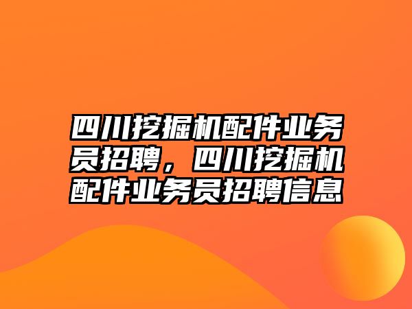 四川挖掘機配件業(yè)務(wù)員招聘，四川挖掘機配件業(yè)務(wù)員招聘信息