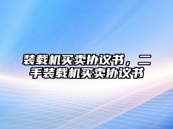 裝載機買賣協(xié)議書，二手裝載機買賣協(xié)議書