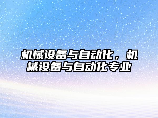 機械設(shè)備與自動化，機械設(shè)備與自動化專業(yè)