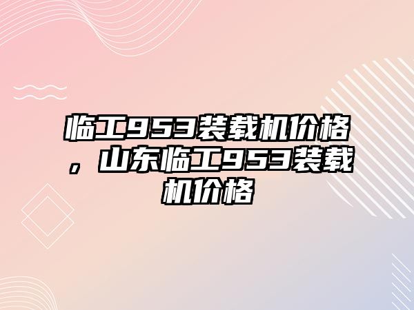 臨工953裝載機價格，山東臨工953裝載機價格