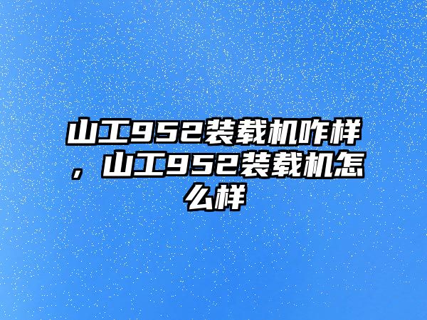 山工952裝載機咋樣，山工952裝載機怎么樣