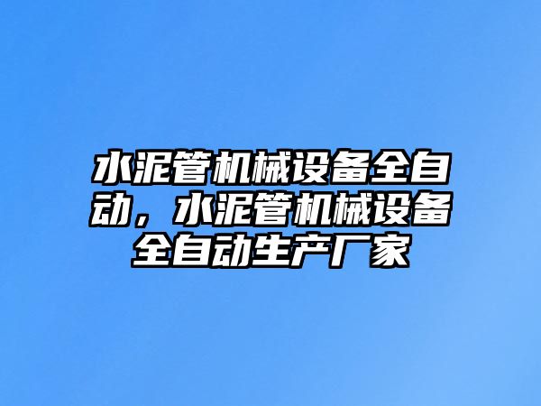 水泥管機(jī)械設(shè)備全自動(dòng)，水泥管機(jī)械設(shè)備全自動(dòng)生產(chǎn)廠家