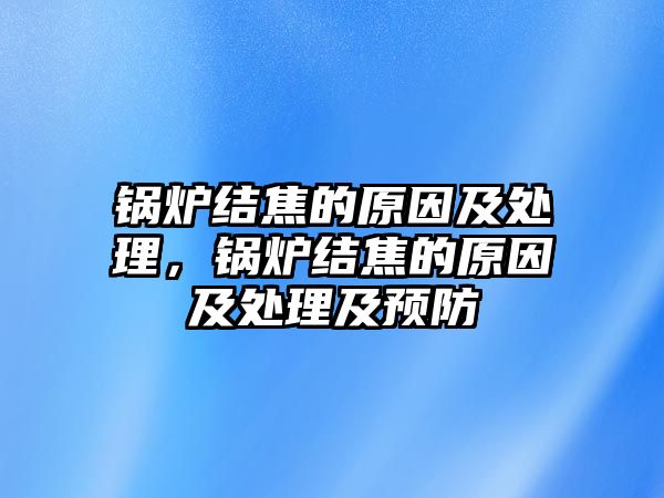 鍋爐結(jié)焦的原因及處理，鍋爐結(jié)焦的原因及處理及預(yù)防