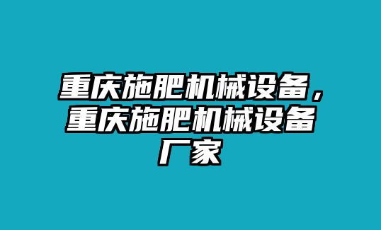 重慶施肥機械設(shè)備，重慶施肥機械設(shè)備廠家