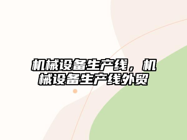 機(jī)械設(shè)備生產(chǎn)線，機(jī)械設(shè)備生產(chǎn)線外貿(mào)