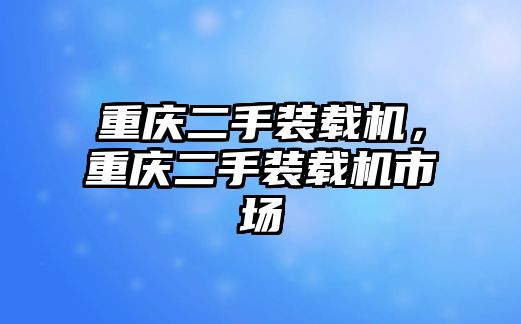 重慶二手裝載機(jī)，重慶二手裝載機(jī)市場(chǎng)