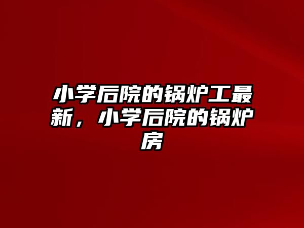 小學后院的鍋爐工最新，小學后院的鍋爐房