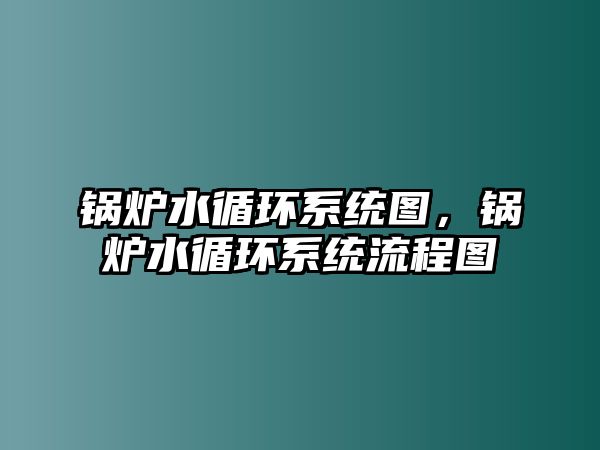 鍋爐水循環(huán)系統(tǒng)圖，鍋爐水循環(huán)系統(tǒng)流程圖