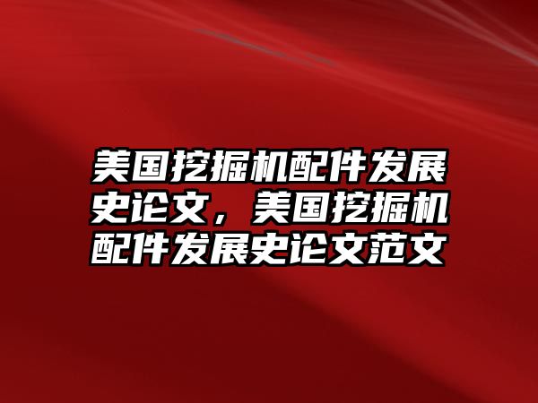 美國挖掘機(jī)配件發(fā)展史論文，美國挖掘機(jī)配件發(fā)展史論文范文