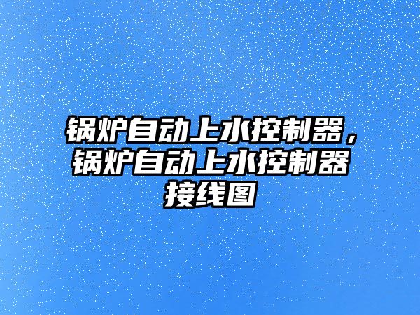 鍋爐自動上水控制器，鍋爐自動上水控制器接線圖