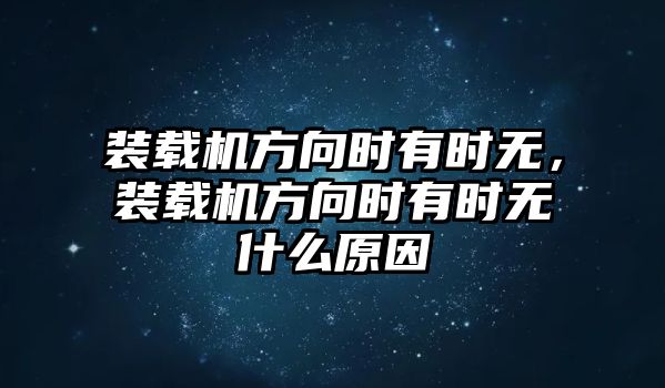 裝載機(jī)方向時(shí)有時(shí)無(wú)，裝載機(jī)方向時(shí)有時(shí)無(wú)什么原因