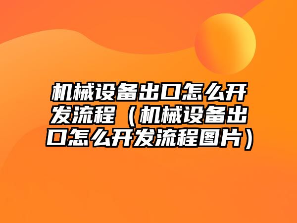 機械設(shè)備出口怎么開發(fā)流程（機械設(shè)備出口怎么開發(fā)流程圖片）