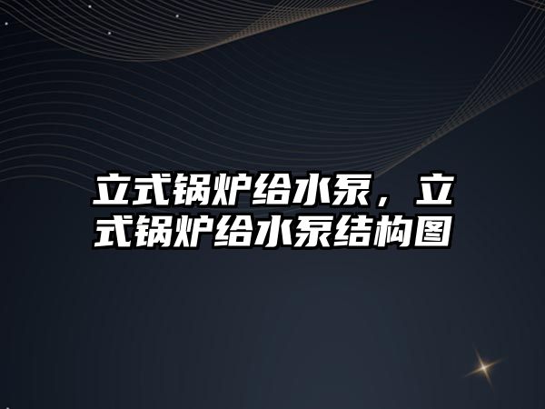 立式鍋爐給水泵，立式鍋爐給水泵結(jié)構(gòu)圖