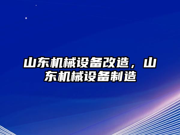 山東機(jī)械設(shè)備改造，山東機(jī)械設(shè)備制造