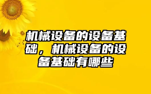 機(jī)械設(shè)備的設(shè)備基礎(chǔ)，機(jī)械設(shè)備的設(shè)備基礎(chǔ)有哪些