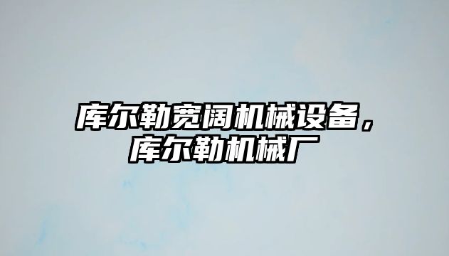 庫爾勒寬闊機械設備，庫爾勒機械廠