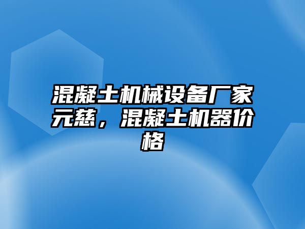 混凝土機(jī)械設(shè)備廠家元慈，混凝土機(jī)器價(jià)格