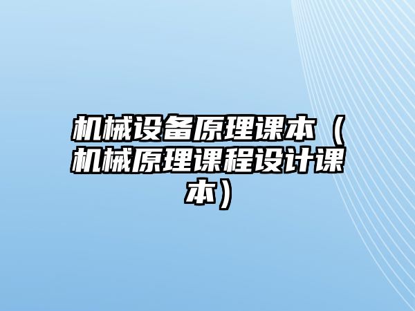 機(jī)械設(shè)備原理課本（機(jī)械原理課程設(shè)計課本）