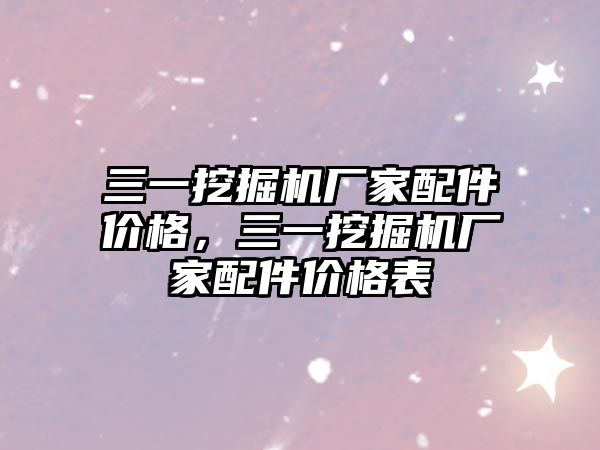 三一挖掘機廠家配件價格，三一挖掘機廠家配件價格表