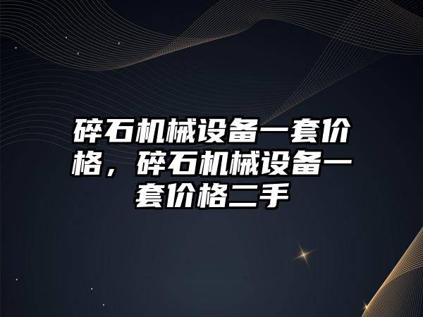 碎石機械設備一套價格，碎石機械設備一套價格二手