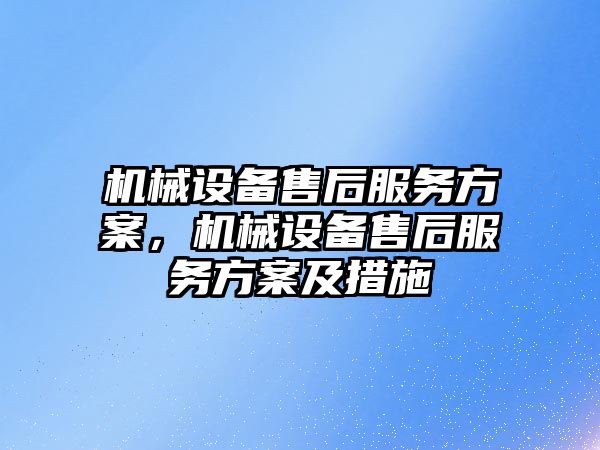 機械設備售后服務方案，機械設備售后服務方案及措施